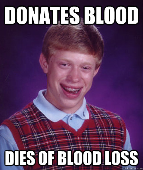 donates blood dies of blood loss  Bad Luck Brian