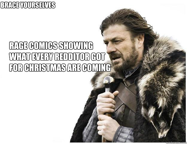 Rage comics showing
what every redditor got
for christmas are coming
 brace yourselves  Imminent Ned