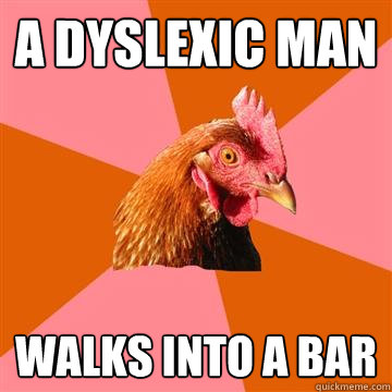 a dyslexic man walks into a bar  Anti-Joke Chicken