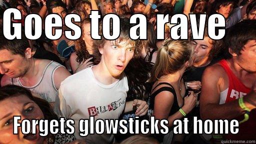 GOES TO A RAVE     FORGETS GLOWSTICKS AT HOME Sudden Clarity Clarence