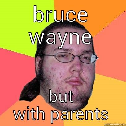 BRUCE WAYNE BUT WITH PARENTS Butthurt Dweller