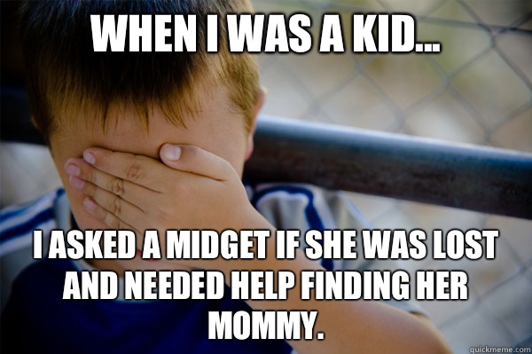 When I was a kid... I asked a midget if she was lost and needed help finding her mommy.  