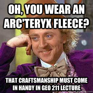 Oh, You Wear An Arc'teryx Fleece? That craftsmanship must come in handy in GEO 211 LECTURE  Condescending Wonka