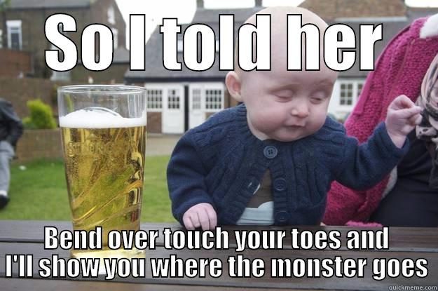 SO I TOLD HER BEND OVER TOUCH YOUR TOES AND I'LL SHOW YOU WHERE THE MONSTER GOES drunk baby