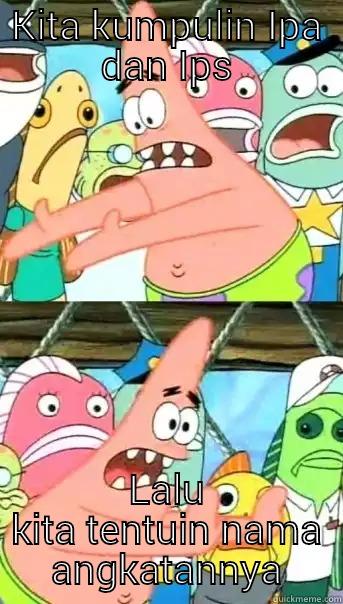 KITA KUMPULIN IPA DAN IPS LALU KITA TENTUIN NAMA ANGKATANNYA Push it somewhere else Patrick