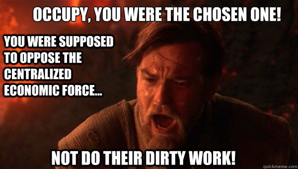 Occupy, You were the chosen one!
 You were supposed to oppose the centralized Economic Force... Not do their dirty work!  