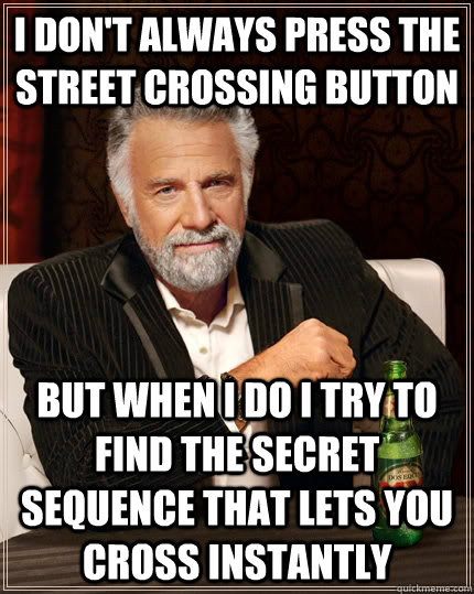 I don't always press the                                                                                                 street crossing button but when I do i try to find the secret sequence that lets you cross instantly  The Most Interesting Man In The World