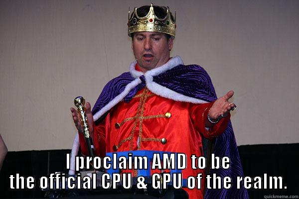  I PROCLAIM AMD TO BE THE OFFICIAL CPU & GPU OF THE REALM. Misc