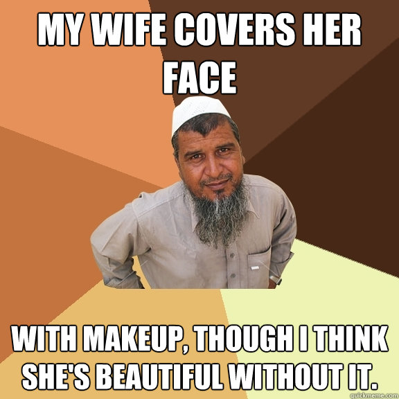 My wife covers her face With makeup, though I think she's beautiful without it.  Ordinary Muslim Man