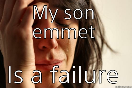 MY SON EMMET IS A FAILURE First World Problems