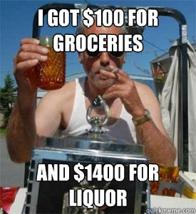 I got $100 for groceries and $1400 for liquor  
