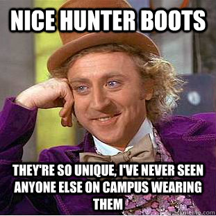 Nice hunter boots they're so unique, i've never seen anyone else on campus wearing them  Condescending Wonka