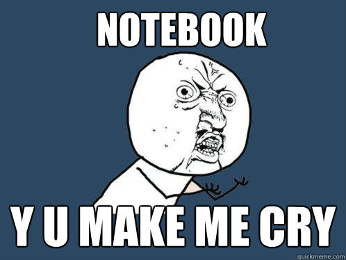 NOtebook y u make me cry  Y U No