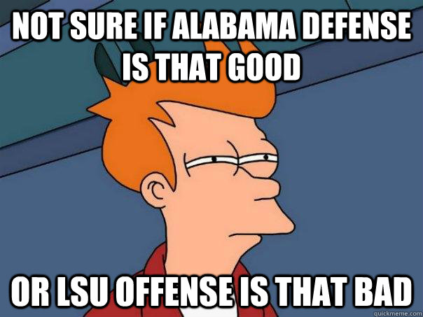 Not sure if alabama defense is that good Or lsu offense is that bad  Futurama Fry