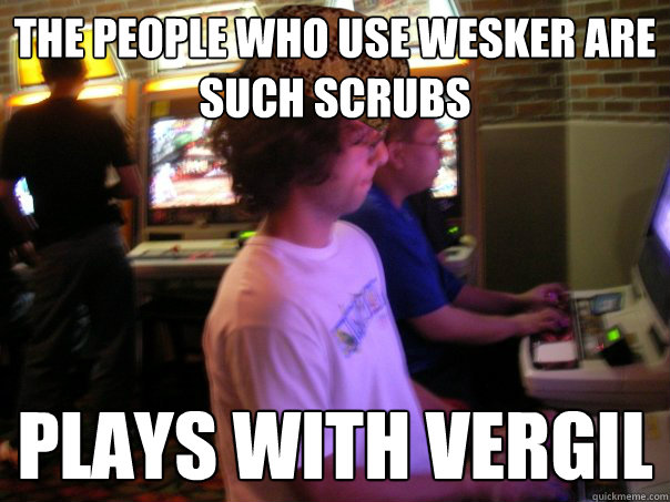 The people who use Wesker are such scrubs Plays with Vergil  Scumbag Fighting Game Player