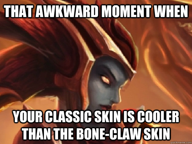 That awkward moment when your classic skin is cooler than the bone-claw skin  Succesful Shyvana