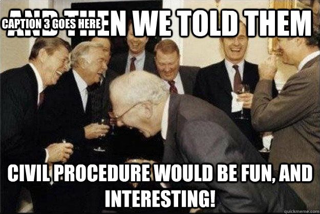 And then we told them Civil Procedure would be fun, and interesting! Caption 3 goes here  Rich Old Men