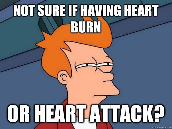 Not sure if having heart burn Or heart attack?   Futurama Fry