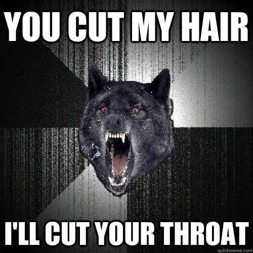 YOU CUT MY HAIR  i'LL CUT YOUR THROAT  Insanity Wolf