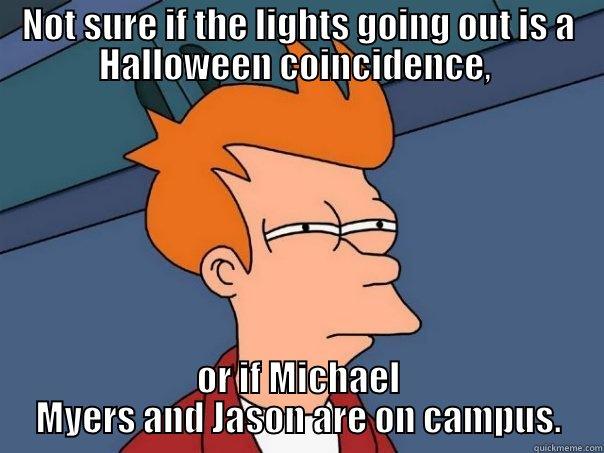 Halloween Problems. - NOT SURE IF THE LIGHTS GOING OUT IS A HALLOWEEN COINCIDENCE,  OR IF MICHAEL MYERS AND JASON ARE ON CAMPUS. Futurama Fry