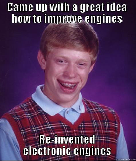 CAME UP WITH A GREAT IDEA HOW TO IMPROVE ENGINES RE-INVENTED ELECTRONIC ENGINES Bad Luck Brian