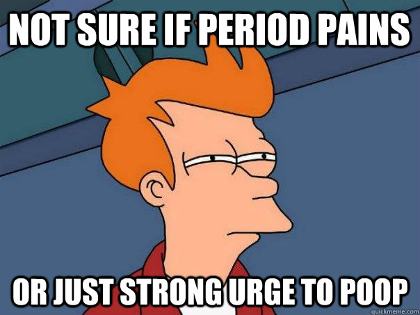 Not sure if period pains Or just strong urge to poop  Futurama Fry