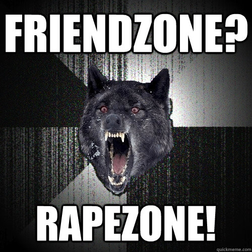 friendzone? rapezone!  Insanity Wolf