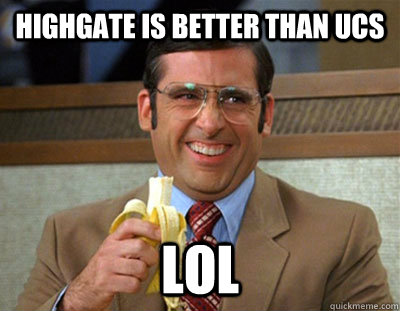 Highgate is better than UCS LOL  Laughing brick