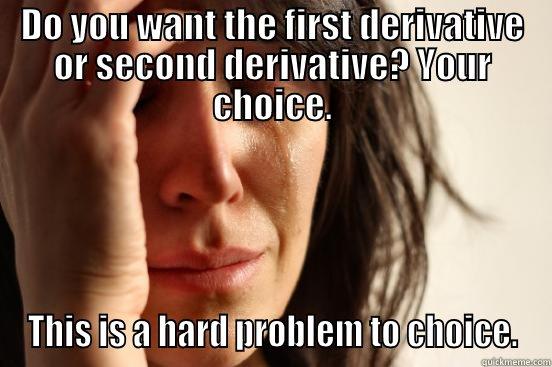 DO YOU WANT THE FIRST DERIVATIVE OR SECOND DERIVATIVE? YOUR CHOICE. THIS IS A HARD PROBLEM TO CHOICE. First World Problems