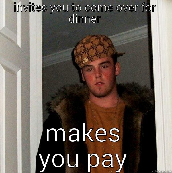 INVITES YOU TO COME OVER FOR DINNER MAKES YOU PAY Scumbag Steve