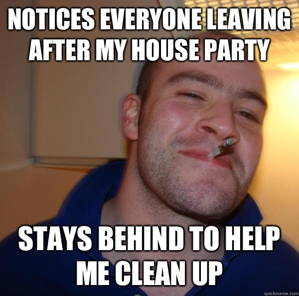 Notices everyone leaving after my house party Stays behind to help me clean up  - Notices everyone leaving after my house party Stays behind to help me clean up   Misc