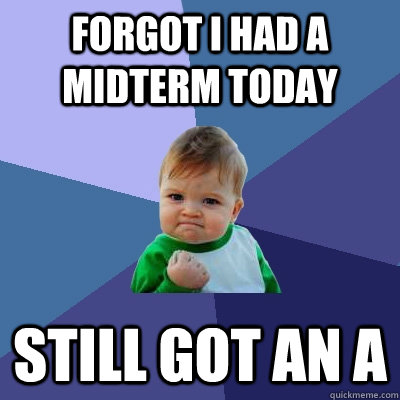 Forgot I had a midterm today Still got an a  Success Kid