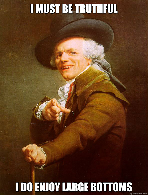 I must be truthful I do enjoy large bottoms  Joseph Ducreux