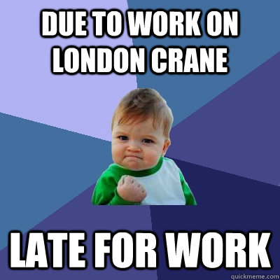 Due to work on london crane late for work - Due to work on london crane late for work  Success Kid