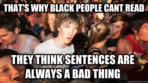 That's why black people cant read they think sentences are always a bad thing - That's why black people cant read they think sentences are always a bad thing  Sudden Clarity Clarence