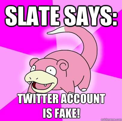 Slate says: Twitter account
is fake!  Slowpoke