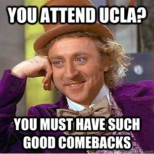 you attend ucla? You must have such good comebacks - you attend ucla? You must have such good comebacks  Condescending Wonka