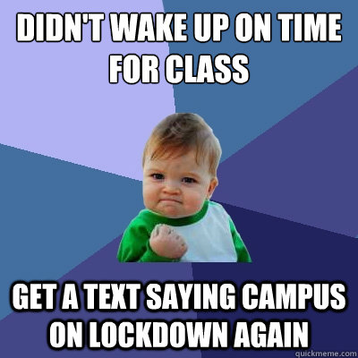 Didn't wake up on time for class get a text saying campus on lockdown again  Success Kid