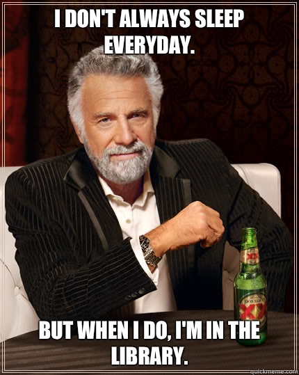 I DON'T ALWAYS SLEEP EVERYDAY. BUT WHEN I DO, I'M IN THE LIBRARY. - I DON'T ALWAYS SLEEP EVERYDAY. BUT WHEN I DO, I'M IN THE LIBRARY.  Dos Equis man