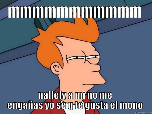 MMMMMMMMMMM NALLELY A MI NO ME ENGAÑAS YO SE Q TE GUSTA EL MONO Futurama Fry