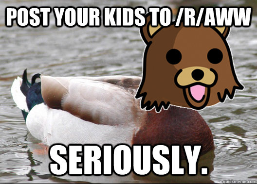 POST YOUR KIDS TO /R/AWW SERIOUSLY. - POST YOUR KIDS TO /R/AWW SERIOUSLY.  PEDODUCK