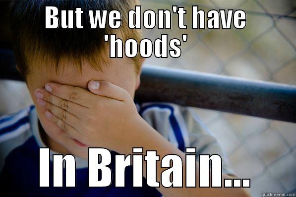 BUT WE DON'T HAVE 'HOODS' IN BRITAIN... Confession kid