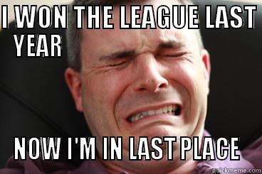 Worst to First - I WON THE LEAGUE LAST YEAR                                         NOW I'M IN LAST PLACE  Misc