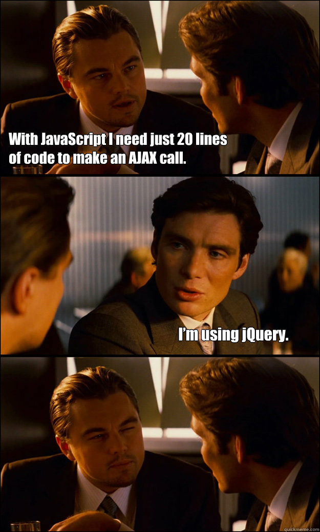 With JavaScript I need just 20 lines 
of code to make an AJAX call. I’m using jQuery. - With JavaScript I need just 20 lines 
of code to make an AJAX call. I’m using jQuery.  Inception