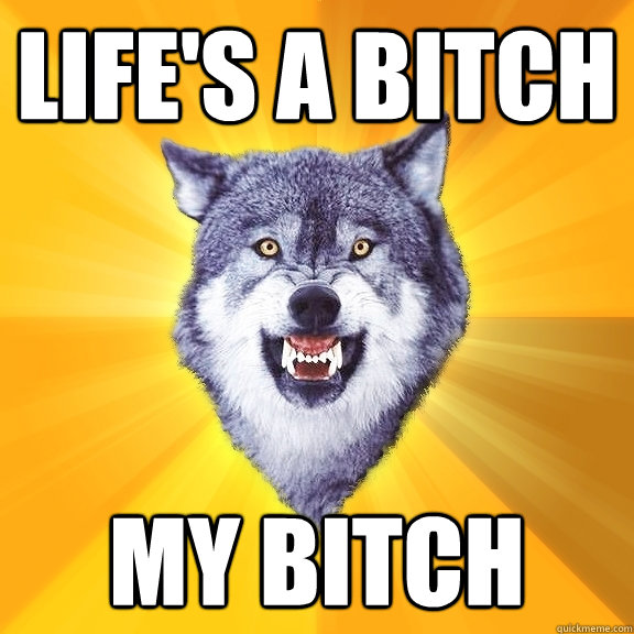 Life's a Bitch My Bitch  Courage Wolf