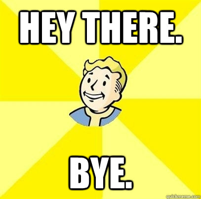 Hey There. BYE. - Hey There. BYE.  Fallout 3