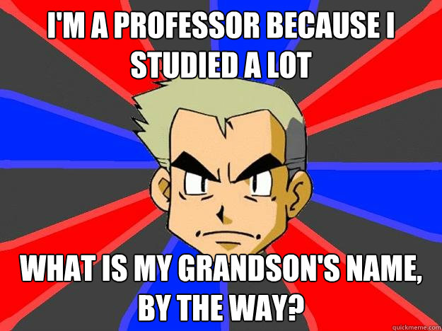 I'm a professor because i studied a lot What is my grandson's name, by the way?  Professor Oak