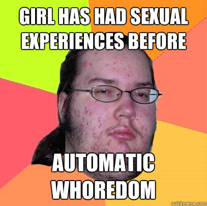 Girl has had sexual experiences before automatic whoredom  