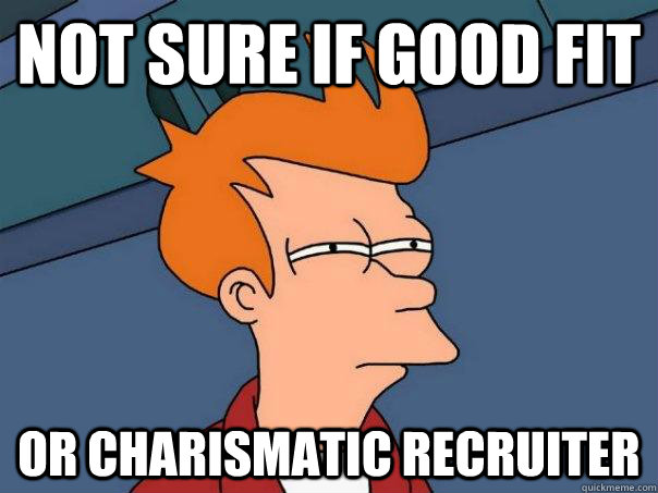 not sure if good fit or charismatic recruiter  Futurama Fry