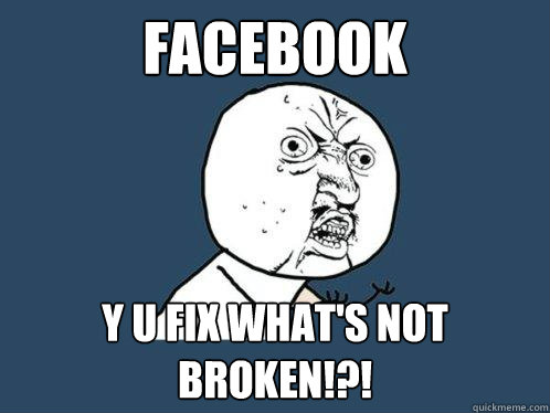 FACEBOOK y u fix what's not broken!?! - FACEBOOK y u fix what's not broken!?!  Y U No